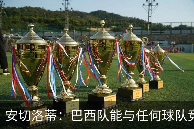 安切洛蒂：巴西队能与任何球队竞争 目标小组第一出线