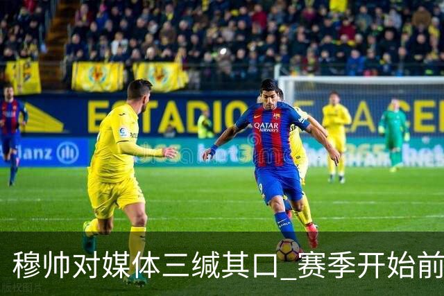 穆帅对媒体三缄其口 赛季开始前不会回答提问